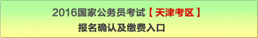 2016年國家公務(wù)員考試【天津考區(qū)】報名確認及繳費入口