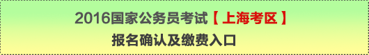 2016年國(guó)家公務(wù)員考試【上?？紖^(qū)】報(bào)名確認(rèn)及繳費(fèi)入口